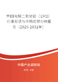 中國電解二氧化錳(EMD)行業(yè)現(xiàn)狀與市場前景分析報告(2025-2031年) 中國電解二氧化錳(EMD)行業(yè)現(xiàn)狀與市場前景分析報告(2025-2031年)
