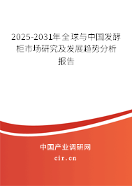 2025-2031年全球與中國發(fā)酵柜市場研究及發(fā)展趨勢分析報(bào)告