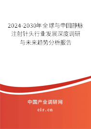 2024-2030年全球與中國靜脈注射針頭行業(yè)發(fā)展深度調(diào)研與未來趨勢分析報告