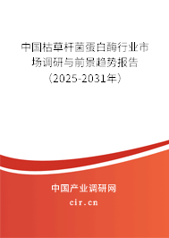 中國枯草桿菌蛋白酶行業(yè)市場調(diào)研與前景趨勢報告(2025-2031年) 中國枯草桿菌蛋白酶行業(yè)市場調(diào)研與前景趨勢報告(2025-2031年)