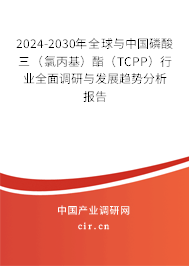 2024-2030年全球與中國(guó)磷酸三（氯丙基）酯（TCPP）行業(yè)全面調(diào)研與發(fā)展趨勢(shì)分析報(bào)告