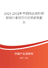 2025-2031年中國食品級檸檬酸鈉行業(yè)研究與前景趨勢報告 2025-2031年中國食品級檸檬酸鈉行業(yè)研究與前景趨勢報告