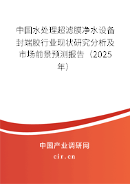 中國水處理超濾膜凈水設(shè)備封端膠行業(yè)現(xiàn)狀研究分析及市場前景預(yù)測報(bào)告(2025年) 中國水處理超濾膜凈水設(shè)備封端膠行業(yè)現(xiàn)狀研究分析及市場前景預(yù)測報(bào)告(2025年)