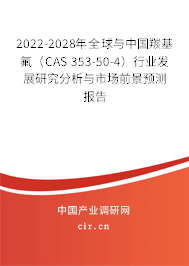 2022-2028年全球與中國羰基氟（CAS 353-50-4）行業(yè)發(fā)展研究分析與市場前景預(yù)測報告