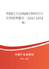 中國壓力控制閥市場研究與前景趨勢報告(2025-2031年) 中國壓力控制閥市場研究與前景趨勢報告(2025-2031年)