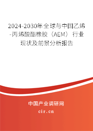 2024-2030年全球與中國(guó)乙烯-丙烯酸酯橡膠（AEM）行業(yè)現(xiàn)狀及前景分析報(bào)告
