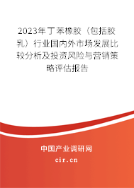 2023年丁苯橡膠(包括膠乳)行業(yè)國內(nèi)外市場發(fā)展比較分析及投資風(fēng)險與營銷策略評估報告 2023年丁苯橡膠(包括膠乳)行業(yè)國內(nèi)外市場發(fā)展比較分析及投資風(fēng)險與營銷策略評估報告