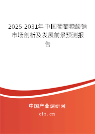 2025-2031年中國葡萄糖酸鈉市場(chǎng)剖析及發(fā)展前景預(yù)測(cè)報(bào)告