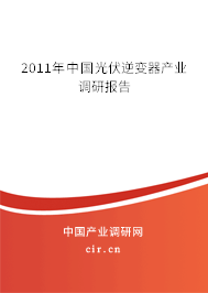 2011年中國(guó)光伏逆變器產(chǎn)業(yè)調(diào)研報(bào)告 2011年中國(guó)光伏逆變器產(chǎn)業(yè)調(diào)研報(bào)告