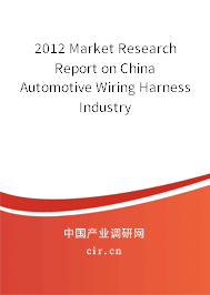 2012 Market Research Report on China Automotive Wiring Harness Industry 2012 Market Research Report on China Automotive Wiring Harness Industry