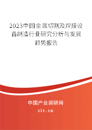 2023中國金屬切割及焊接設備制造行業(yè)研究分析與發(fā)展趨勢報告 2023中國金屬切割及焊接設備制造行業(yè)研究分析與發(fā)展趨勢報告