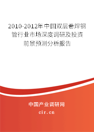 2010-2012年中國雙層卷焊鋼管行業(yè)市場深度調(diào)研及投資前景預測分析報告 2010-2012年中國雙層卷焊鋼管行業(yè)市場深度調(diào)研及投資前景預測分析報告