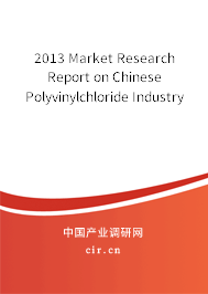 2013 Market Research Report on Chinese Polyvinylchloride Industry 2013 Market Research Report on Chinese Polyvinylchloride Industry