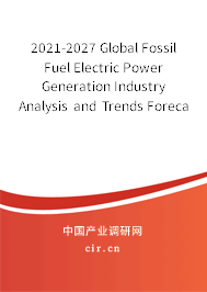 2021-2027 Global Fossil Fuel Electric Power Generation Industry Analysis and Trends Forecast Report 2021-2027 Global Fossil Fuel Electric Power Generation Industry Analysis and Trends Forecast Report