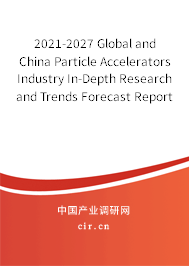 2021-2027 Global and China Particle Accelerators Industry In-Depth Research and Trends Forecast Report