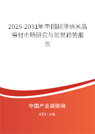 2025-2031年中國超薄納米晶帶材市場研究與前景趨勢報告 2025-2031年中國超薄納米晶帶材市場研究與前景趨勢報告