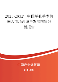 2025-2031年中國(guó)單孔手術(shù)機(jī)器人市場(chǎng)調(diào)研與發(fā)展前景分析報(bào)告 2025-2031年中國(guó)單孔手術(shù)機(jī)器人市場(chǎng)調(diào)研與發(fā)展前景分析報(bào)告