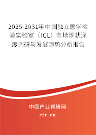 2025-2031年中國獨立醫(yī)學(xué)檢驗實驗室（ICL）市場現(xiàn)狀深度調(diào)研與發(fā)展趨勢分析報告