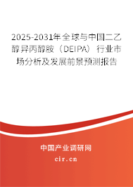 2025-2031年全球與中國二乙醇異丙醇胺(DEIPA)行業(yè)市場分析及發(fā)展前景預測報告 2025-2031年全球與中國二乙醇異丙醇胺(DEIPA)行業(yè)市場分析及發(fā)展前景預測報告