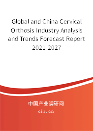 Global and China Cervical Orthosis Industry Analysis and Trends Forecast Report 2021-2027 Global and China Cervical Orthosis Industry Analysis and Trends Forecast Report 2021-2027