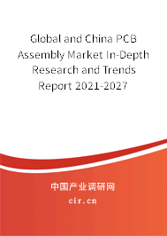 Global and China PCB Assembly Market In-Depth Research and Trends Report 2021-2027 Global and China PCB Assembly Market In-Depth Research and Trends Report 2021-2027