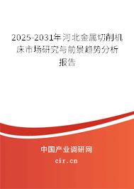 2025-2031年河北金屬切削機床市場研究與前景趨勢分析報告 2025-2031年河北金屬切削機床市場研究與前景趨勢分析報告
