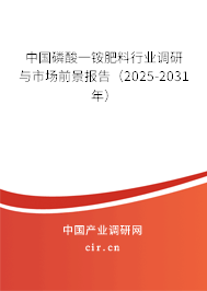 中國磷酸一銨肥料行業(yè)調研與市場前景報告(2025-2031年) 中國磷酸一銨肥料行業(yè)調研與市場前景報告(2025-2031年)