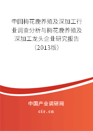 中國梅花鹿養(yǎng)殖及深加工行業(yè)調(diào)查分析與梅花鹿養(yǎng)殖及深加工龍頭企業(yè)研究報(bào)告(2013版) 中國梅花鹿養(yǎng)殖及深加工行業(yè)調(diào)查分析與梅花鹿養(yǎng)殖及深加工龍頭企業(yè)研究報(bào)告(2013版)