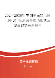 2024-2030年中國平面顯示器(FPD)檢測設(shè)備市場現(xiàn)狀及發(fā)展趨勢預(yù)測報告 2024-2030年中國平面顯示器(FPD)檢測設(shè)備市場現(xiàn)狀及發(fā)展趨勢預(yù)測報告