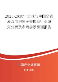 2025-2030年全球與中國全釩液流電池離子交換膜行業(yè)研究分析及市場前景預(yù)測報告 2025-2030年全球與中國全釩液流電池離子交換膜行業(yè)研究分析及市場前景預(yù)測報告