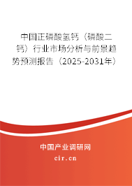 中國正磷酸氫鈣(磷酸二鈣)行業(yè)市場分析與前景趨勢預(yù)測報(bào)告(2025-2031年) 中國正磷酸氫鈣(磷酸二鈣)行業(yè)市場分析與前景趨勢預(yù)測報(bào)告(2025-2031年)