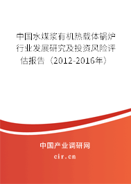 中國(guó)水煤漿有機(jī)熱載體鍋爐行業(yè)發(fā)展研究及投資風(fēng)險(xiǎn)評(píng)估報(bào)告(2012-2016年) 中國(guó)水煤漿有機(jī)熱載體鍋爐行業(yè)發(fā)展研究及投資風(fēng)險(xiǎn)評(píng)估報(bào)告(2012-2016年)