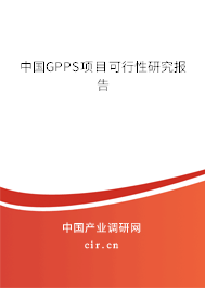 中國GPPS項目可行性研究報告 中國GPPS項目可行性研究報告