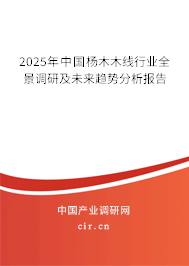 2025年中國楊木木線行業(yè)全景調(diào)研及未來趨勢分析報告 2025年中國楊木木線行業(yè)全景調(diào)研及未來趨勢分析報告
