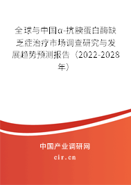 全球與中國α-抗胰蛋白酶缺乏癥治療市場(chǎng)調(diào)查研究與發(fā)展趨勢(shì)預(yù)測(cè)報(bào)告（2022-2028年）