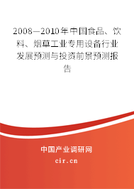 2008—2010年中國(guó)食品、飲料、煙草工業(yè)專用設(shè)備行業(yè)發(fā)展預(yù)測(cè)與投資前景預(yù)測(cè)報(bào)告