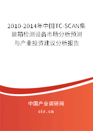 2010-2014年中國(guó)TC-SCAN集裝箱檢測(cè)設(shè)備市場(chǎng)分析預(yù)測(cè)與產(chǎn)業(yè)投資建議分析報(bào)告