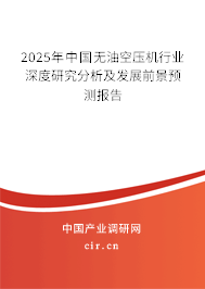 2025年中國無油空壓機(jī)行業(yè)深度研究分析及發(fā)展前景預(yù)測報(bào)告 2025年中國無油空壓機(jī)行業(yè)深度研究分析及發(fā)展前景預(yù)測報(bào)告