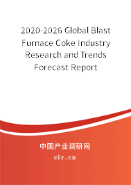 2020-2026 Global Blast Furnace Coke Industry Research and Trends Forecast Report 2020-2026 Global Blast Furnace Coke Industry Research and Trends Forecast Report