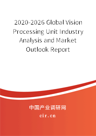 2020-2026 Global Vision Processing Unit Industry Analysis and Market Outlook Report 2020-2026 Global Vision Processing Unit Industry Analysis and Market Outlook Report