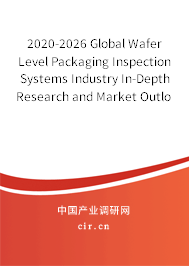 2020-2026 Global Wafer Level Packaging Inspection Systems Industry In-Depth Research and Market Outlook Report 2020-2026 Global Wafer Level Packaging Inspection Systems Industry In-Depth Research and Market Outlook Report