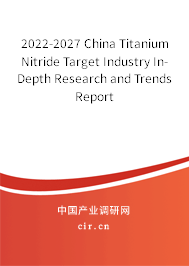 2022-2027 China Titanium Nitride Target Industry In-Depth Research and Trends Report 2022-2027 China Titanium Nitride Target Industry In-Depth Research and Trends Report