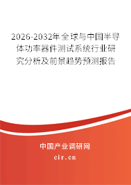 2026-2032年全球與中國半導體功率器件測試系統(tǒng)行業(yè)研究分析及前景趨勢預測報告 2026-2032年全球與中國半導體功率器件測試系統(tǒng)行業(yè)研究分析及前景趨勢預測報告
