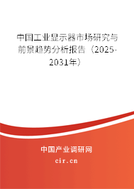 中國工業(yè)顯示器市場研究與前景趨勢分析報告(2025-2031年) 中國工業(yè)顯示器市場研究與前景趨勢分析報告(2025-2031年)
