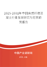 2025-2031年中國合成纖維混凝土行業(yè)發(fā)展研究與前景趨勢報告 2025-2031年中國合成纖維混凝土行業(yè)發(fā)展研究與前景趨勢報告