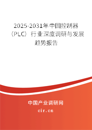 2025-2031年中國控制器(PLC)行業(yè)深度調(diào)研與發(fā)展趨勢報(bào)告 2025-2031年中國控制器(PLC)行業(yè)深度調(diào)研與發(fā)展趨勢報(bào)告