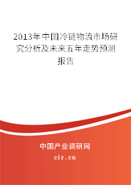 2013年中國冷鏈物流市場研究分析及未來五年走勢預(yù)測報(bào)告