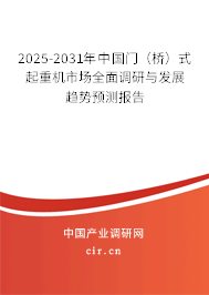 2025-2031年中國門(橋)式起重機市場全面調(diào)研與發(fā)展趨勢預測報告 2025-2031年中國門(橋)式起重機市場全面調(diào)研與發(fā)展趨勢預測報告