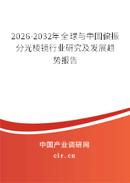 2026-2032年全球與中國偏振分光棱鏡行業(yè)研究及發(fā)展趨勢報告 2026-2032年全球與中國偏振分光棱鏡行業(yè)研究及發(fā)展趨勢報告