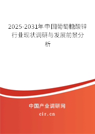 2025-2031年中國葡萄糖酸鋅行業(yè)現(xiàn)狀調(diào)研與發(fā)展前景分析